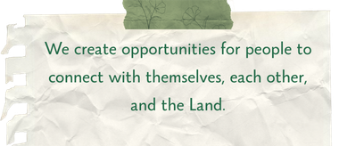 We create opportunities for people to connect with themselves, each other, and the Land.